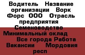 Водитель › Название организации ­ Ворк Форс, ООО › Отрасль предприятия ­ Семеноводство › Минимальный оклад ­ 42 900 - Все города Работа » Вакансии   . Мордовия респ.